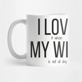 I love it when my wife is out all day Mug